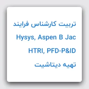 تربیت کارشناس فرایند (Hysys, Aspen B Jac -HTRI, PFD-P&ID, تهیه دیتاشیت)
